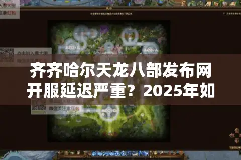 齐齐哈尔天龙八部发布网开服延迟严重？2025年如何找到稳定高爆率私服？