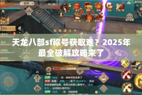 天龙八部sf称号获取难？2025年最全破解攻略来了