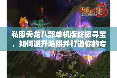 私服天龙八部单机版终极寻宝，如何避开陷阱并打造你的专属武侠宇宙？