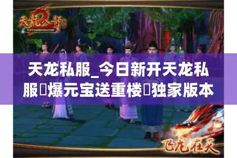 天龙私服_今日新开天龙私服▷爆元宝送重楼◁独家版本sf开服信息一网打尽