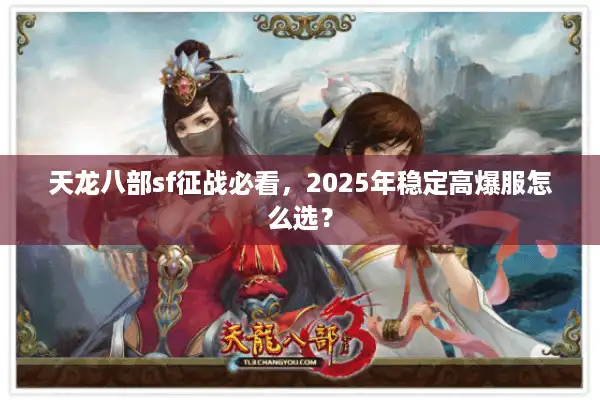 天龙八部sf征战必看，2025年稳定高爆服怎么选？
