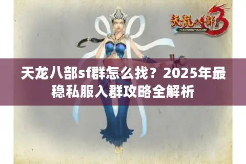 天龙八部sf群怎么找？2025年最稳私服入群攻略全解析