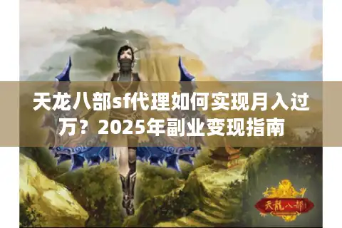天龙八部sf代理如何实现月入过万？2025年副业变现指南