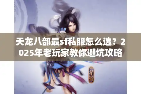 天龙八部最sf私服怎么选？2025年老玩家教你避坑攻略