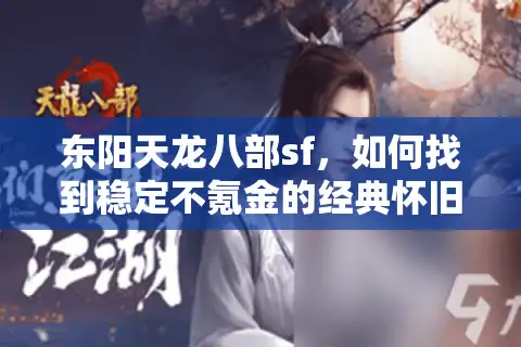 东阳天龙八部sf，如何找到稳定不氪金的经典怀旧服？