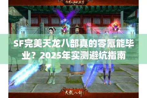 SF完美天龙八部真的零氪能毕业？2025年实测避坑指南