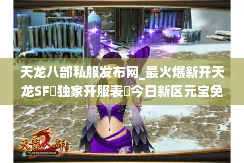 天龙八部私服发布网_最火爆新开天龙SF▷独家开服表◁今日新区元宝免费领