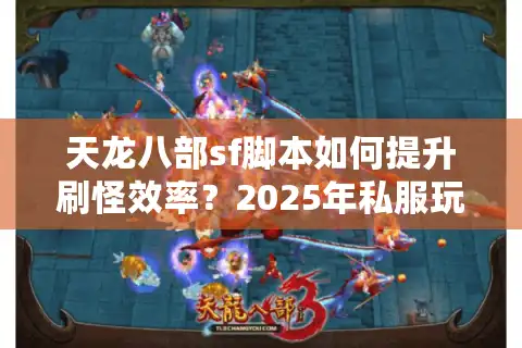天龙八部sf脚本如何提升刷怪效率？2025年私服玩家必看避坑指南