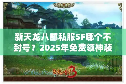 新天龙八部私服SF哪个不封号？2025年免费领神装的稳定服推荐