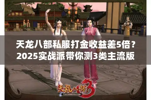 天龙八部私服打金收益差5倍？2025实战派带你测3类主流版本真实赚法