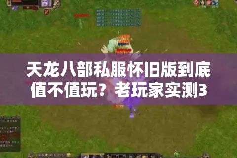 天龙八部私服怀旧版到底值不值玩？老玩家实测30天告诉你答案