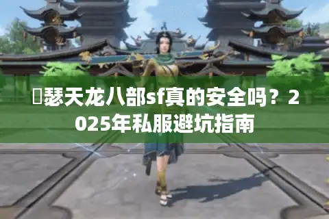 嘚瑟天龙八部sf真的安全吗？2025年私服避坑指南
