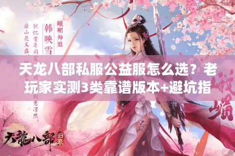 天龙八部私服公益服怎么选？老玩家实测3类靠谱版本+避坑指南