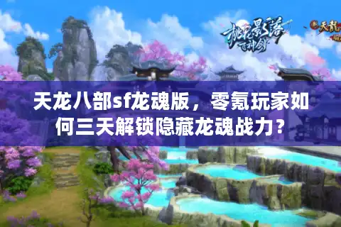 天龙八部sf龙魂版，零氪玩家如何三天解锁隐藏龙魂战力？