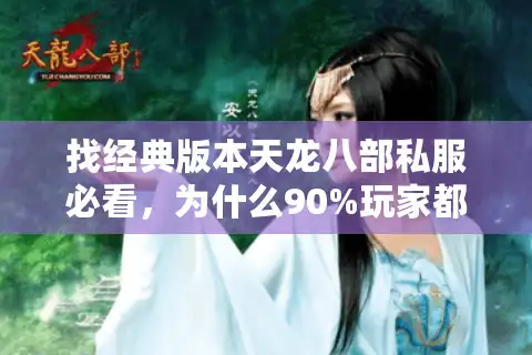 找经典版本天龙八部私服必看，为什么90%玩家都栽在这3个坑里？