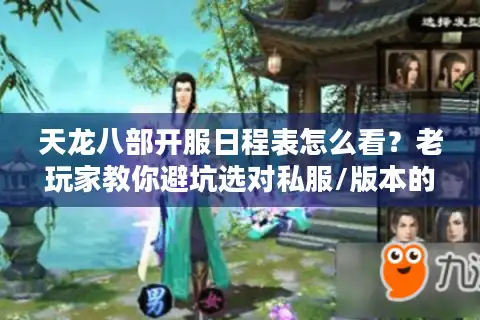 天龙八部开服日程表怎么看？老玩家教你避坑选对私服/版本的3个关键