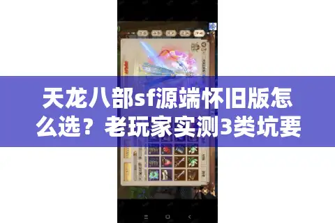 天龙八部sf源端怀旧版怎么选？老玩家实测3类坑要避，这版才是真情怀