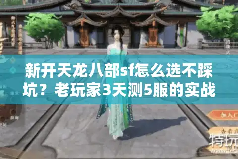 新开天龙八部sf怎么选不踩坑？老玩家3天测5服的实战避坑指南