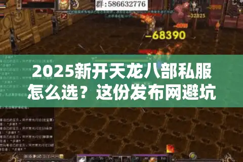 2025新开天龙八部私服怎么选？这份发布网避坑指南玩家必看