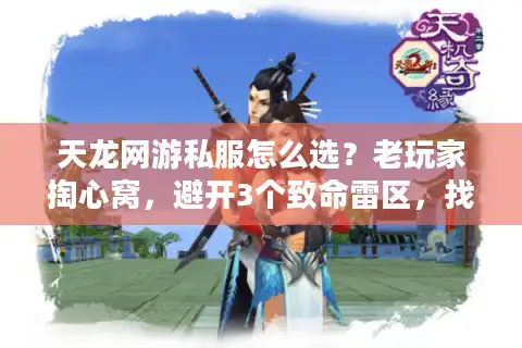 天龙网游私服怎么选？老玩家掏心窝，避开3个致命雷区，找到能长期玩的服