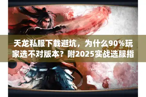 天龙私服下载避坑，为什么90%玩家选不对版本？附2025实战选服指南