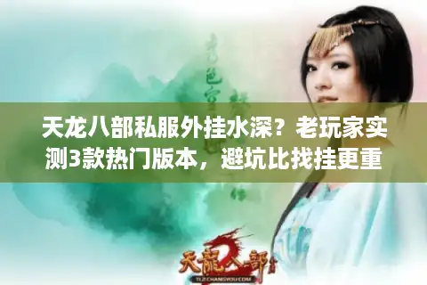 天龙八部私服外挂水深？老玩家实测3款热门版本，避坑比找挂更重要