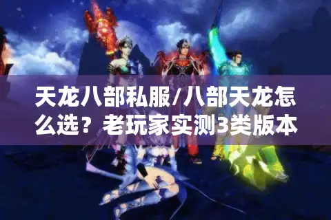 天龙八部私服/八部天龙怎么选？老玩家实测3类版本+避坑技巧全曝光