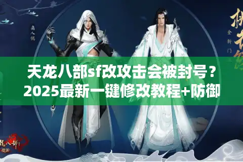 天龙八部sf改攻击会被封号？2025最新一键修改教程+防御机制破解