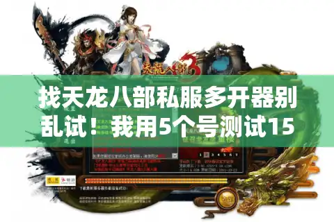 找天龙八部私服多开器别乱试！我用5个号测试15天，这2款才是真能用的