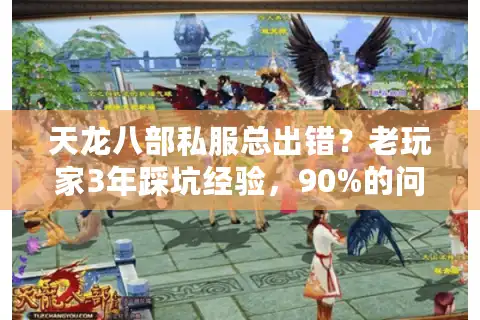天龙八部私服总出错？老玩家3年踩坑经验，90%的问题在这3步没做对