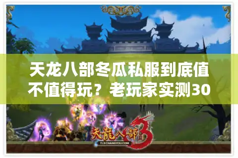 天龙八部冬瓜私服到底值不值得玩？老玩家实测30天的5个关键结论