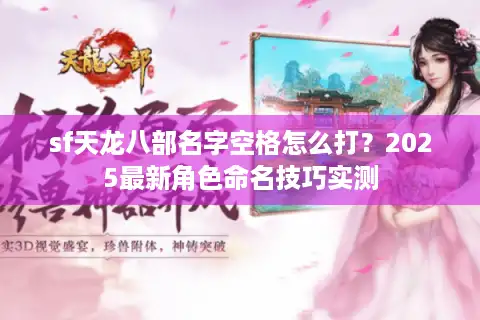 sf天龙八部名字空格怎么打？2025最新角色命名技巧实测