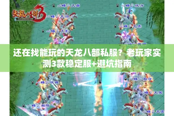 还在找能玩的天龙八部私服？老玩家实测3款稳定服+避坑指南