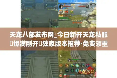 天龙八部发布网_今日新开天龙私服▷爆满刚开◁独家版本推荐·免费领重楼元宝
