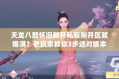 天龙八部怀旧新开私服刚开区就爆满？老玩家教你3步选对版本不踩坑