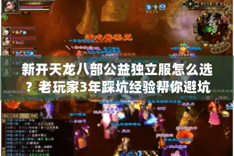 新开天龙八部公益独立服怎么选？老玩家3年踩坑经验帮你避坑