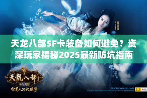 天龙八部SF卡装备如何避免？资深玩家揭秘2025最新防坑指南