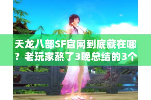 天龙八部SF官网到底藏在哪？老玩家熬了3晚总结的3个找服真相