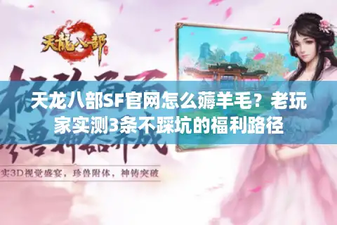 天龙八部SF官网怎么薅羊毛？老玩家实测3条不踩坑的福利路径