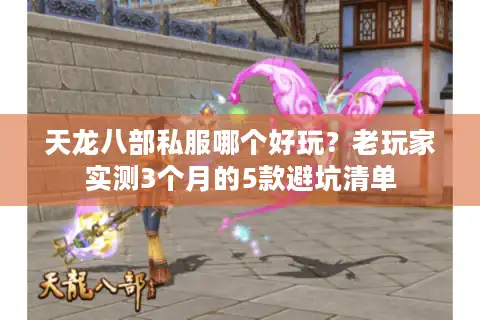天龙八部私服哪个好玩？老玩家实测3个月的5款避坑清单