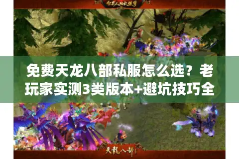 免费天龙八部私服怎么选？老玩家实测3类版本+避坑技巧全公开