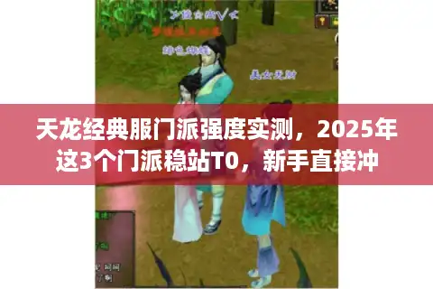 天龙经典服门派强度实测，2025年这3个门派稳站T0，新手直接冲