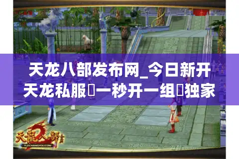 天龙八部发布网_今日新开天龙私服▷一秒开一组◁独家版本·免费领重楼·爆真实充值点