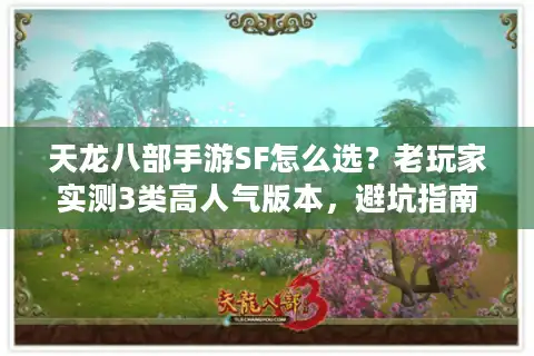 天龙八部手游SF怎么选？老玩家实测3类高人气版本，避坑指南看这篇就够