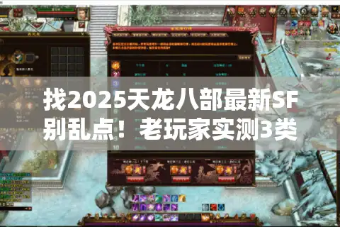 找2025天龙八部最新SF别乱点！老玩家实测3类版本避坑攻略