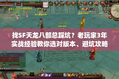 找SF天龙八部总踩坑？老玩家3年实战经验教你选对版本、避坑攻略