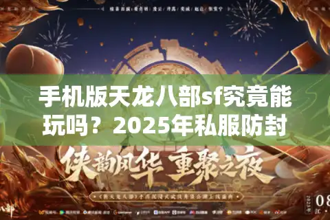 手机版天龙八部sf究竟能玩吗？2025年私服防封指南与福利地图