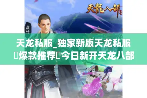 天龙私服_独家新版天龙私服▷爆款推荐◁今日新开天龙八部sf开服大全