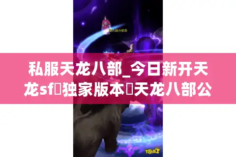 私服天龙八部_今日新开天龙sf▷独家版本◁天龙八部公益服开服列表大全