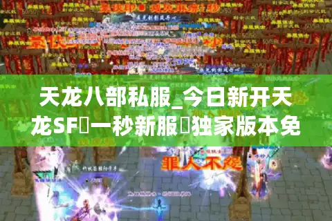 天龙八部私服_今日新开天龙SF▷一秒新服◁独家版本免费元宝长期稳定服